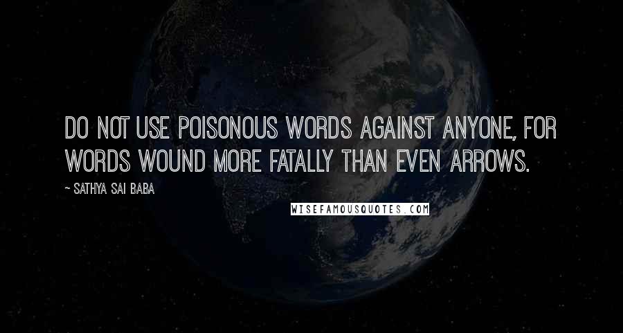 Sathya Sai Baba Quotes: Do not use poisonous words against anyone, for words wound more fatally than even arrows.