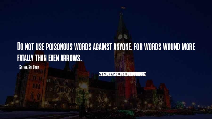 Sathya Sai Baba Quotes: Do not use poisonous words against anyone, for words wound more fatally than even arrows.