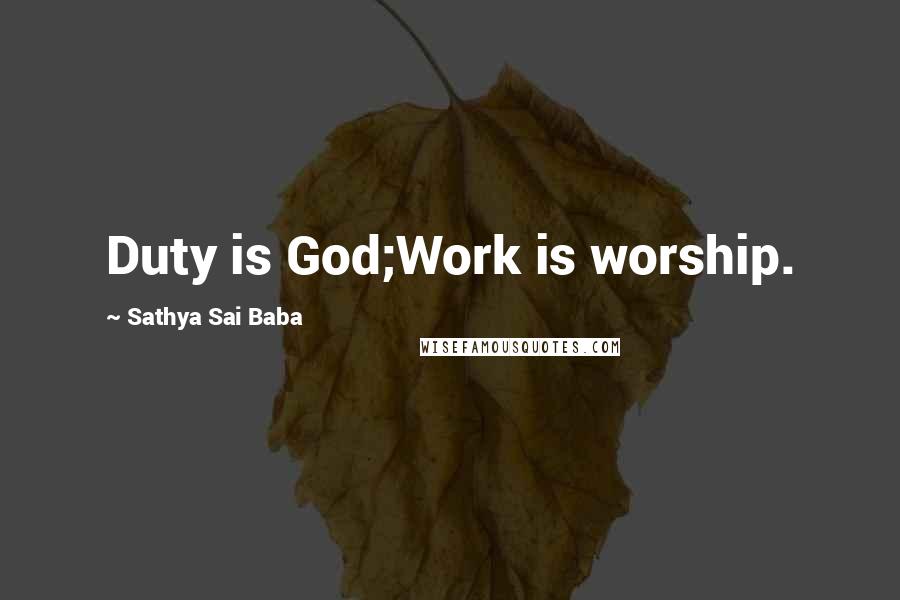 Sathya Sai Baba Quotes: Duty is God;Work is worship.