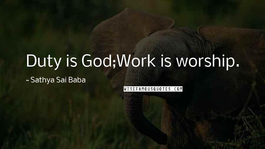 Sathya Sai Baba Quotes: Duty is God;Work is worship.