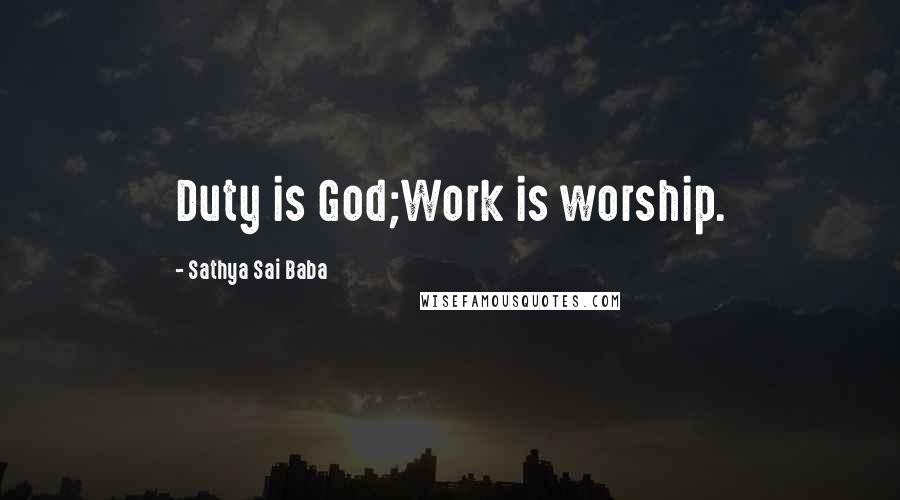 Sathya Sai Baba Quotes: Duty is God;Work is worship.