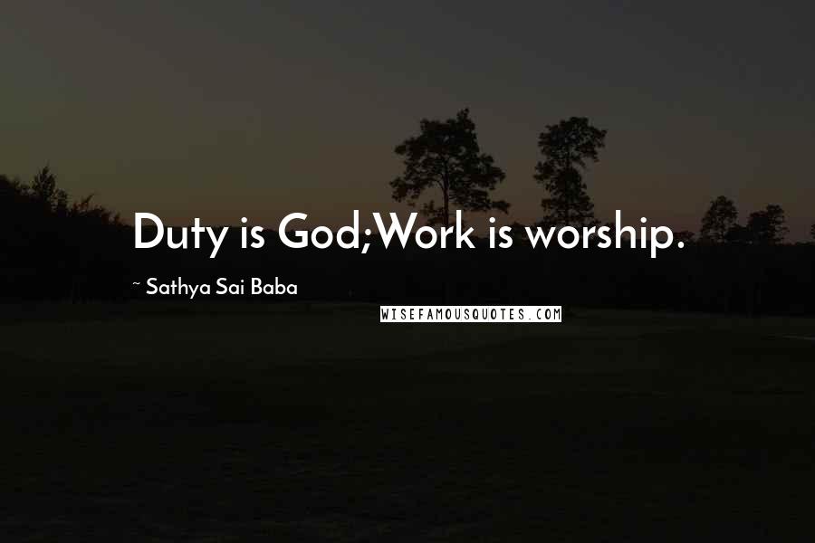 Sathya Sai Baba Quotes: Duty is God;Work is worship.