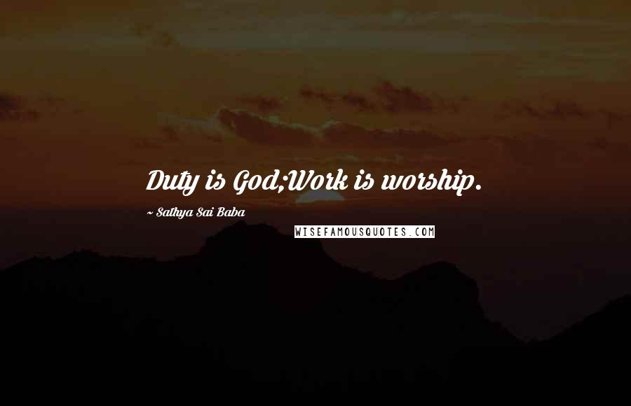 Sathya Sai Baba Quotes: Duty is God;Work is worship.