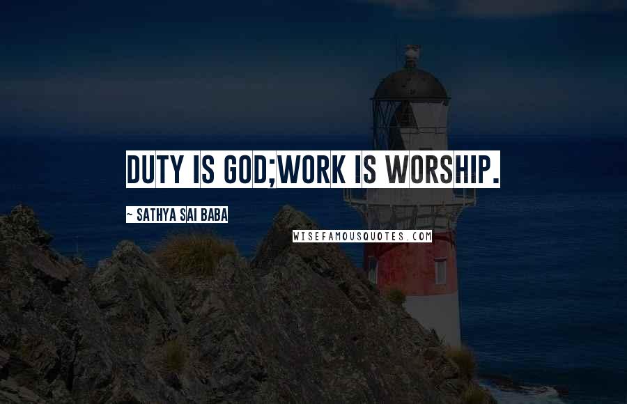 Sathya Sai Baba Quotes: Duty is God;Work is worship.