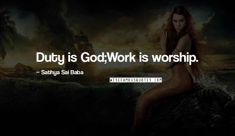 Sathya Sai Baba Quotes: Duty is God;Work is worship.