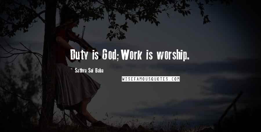 Sathya Sai Baba Quotes: Duty is God;Work is worship.