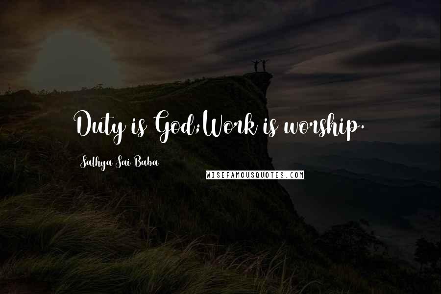 Sathya Sai Baba Quotes: Duty is God;Work is worship.