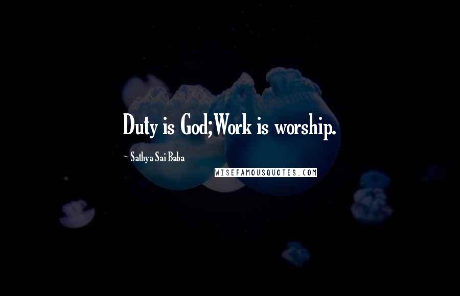 Sathya Sai Baba Quotes: Duty is God;Work is worship.