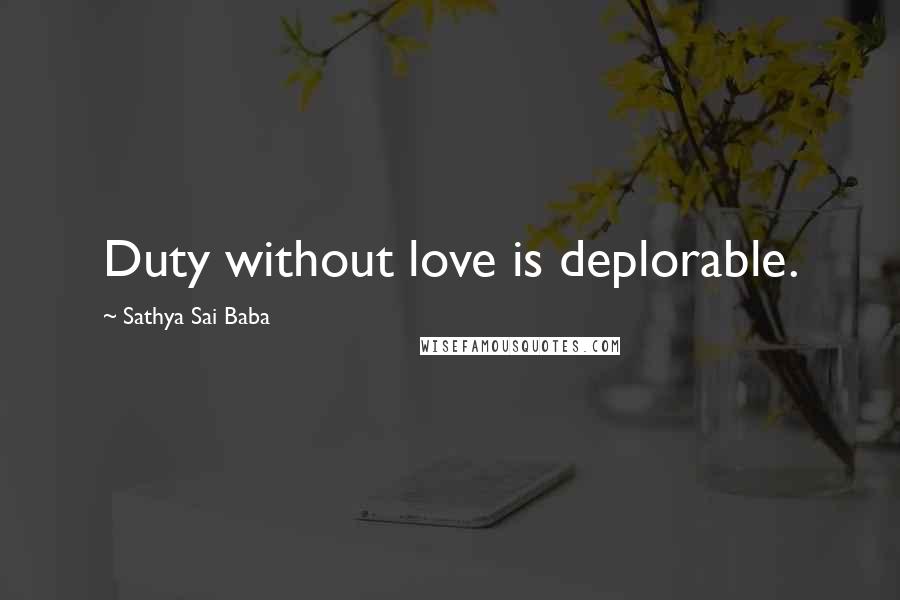 Sathya Sai Baba Quotes: Duty without love is deplorable.