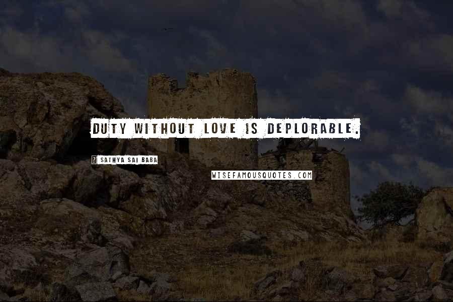 Sathya Sai Baba Quotes: Duty without love is deplorable.