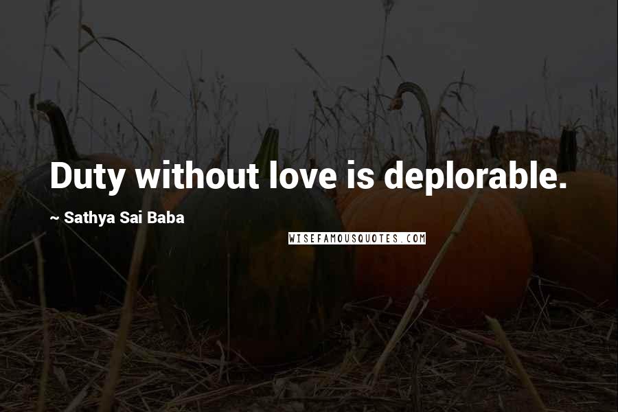 Sathya Sai Baba Quotes: Duty without love is deplorable.