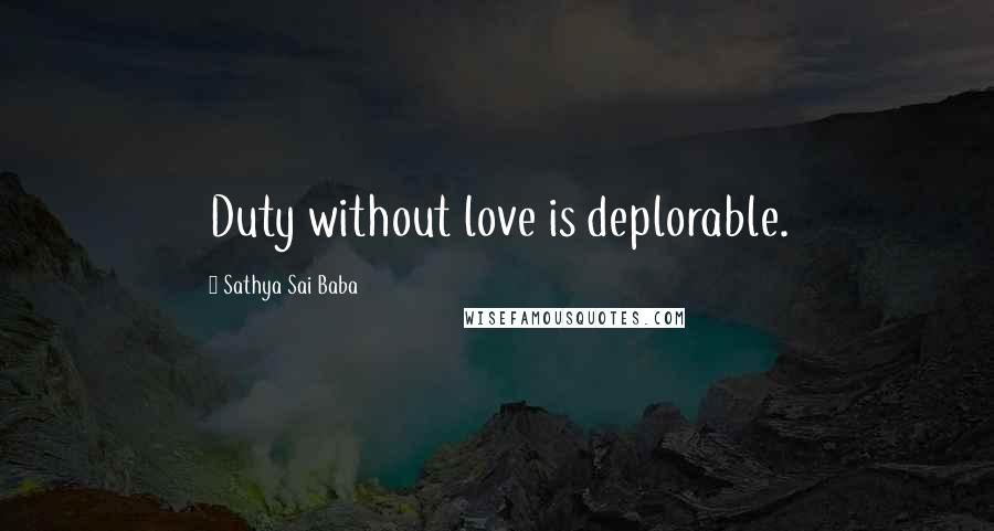 Sathya Sai Baba Quotes: Duty without love is deplorable.