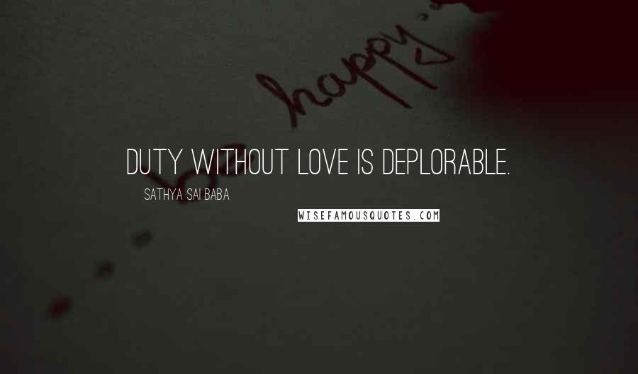 Sathya Sai Baba Quotes: Duty without love is deplorable.