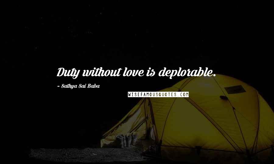 Sathya Sai Baba Quotes: Duty without love is deplorable.