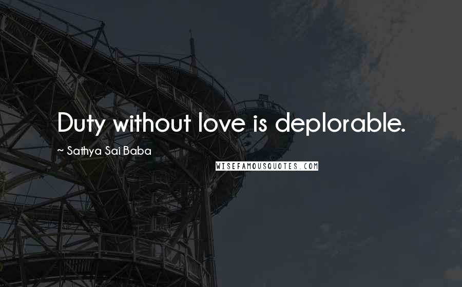 Sathya Sai Baba Quotes: Duty without love is deplorable.