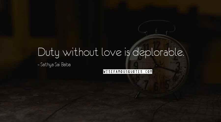 Sathya Sai Baba Quotes: Duty without love is deplorable.