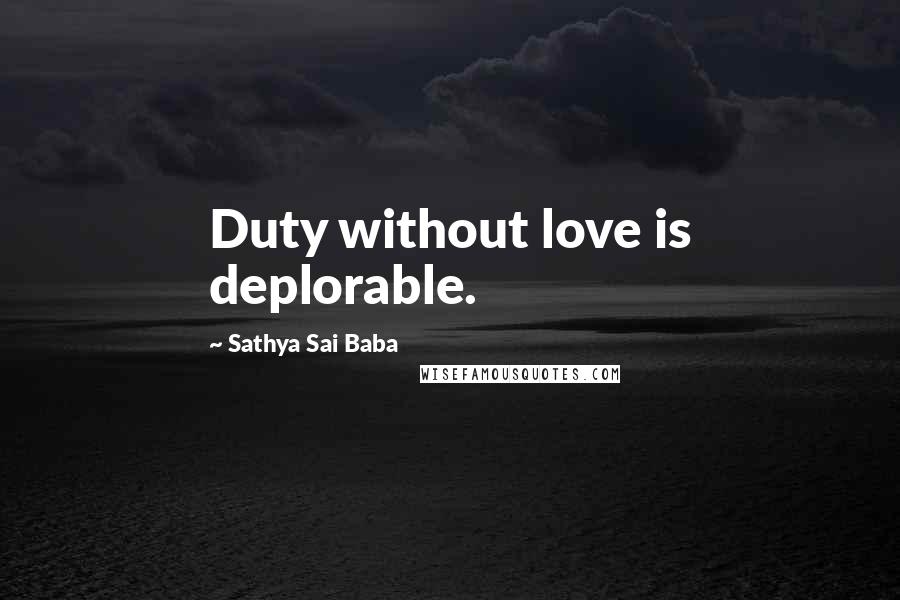 Sathya Sai Baba Quotes: Duty without love is deplorable.