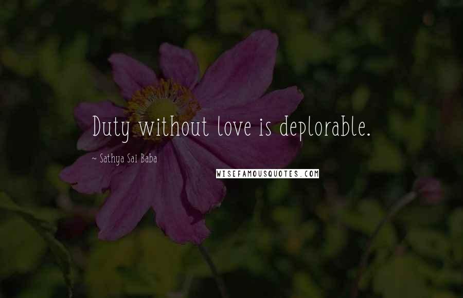 Sathya Sai Baba Quotes: Duty without love is deplorable.