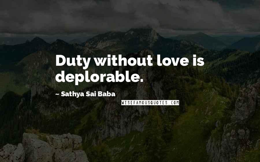 Sathya Sai Baba Quotes: Duty without love is deplorable.