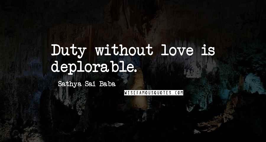 Sathya Sai Baba Quotes: Duty without love is deplorable.