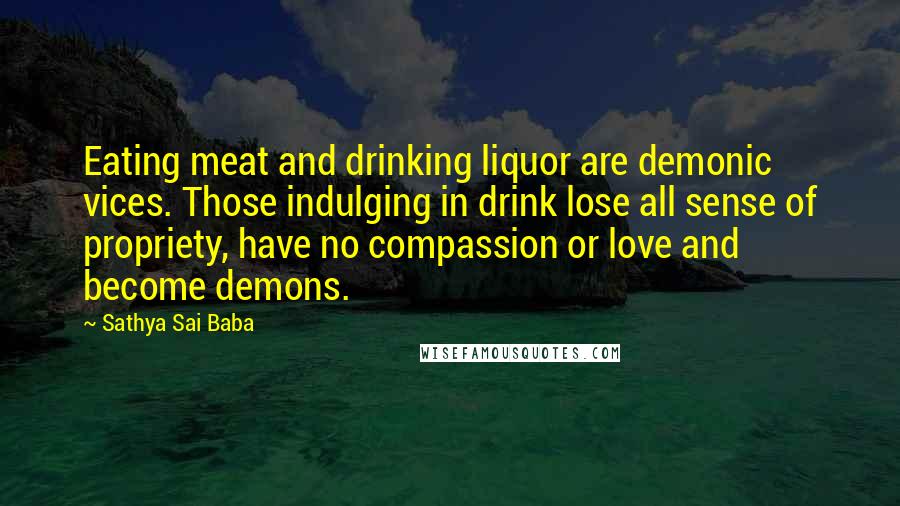 Sathya Sai Baba Quotes: Eating meat and drinking liquor are demonic vices. Those indulging in drink lose all sense of propriety, have no compassion or love and become demons.