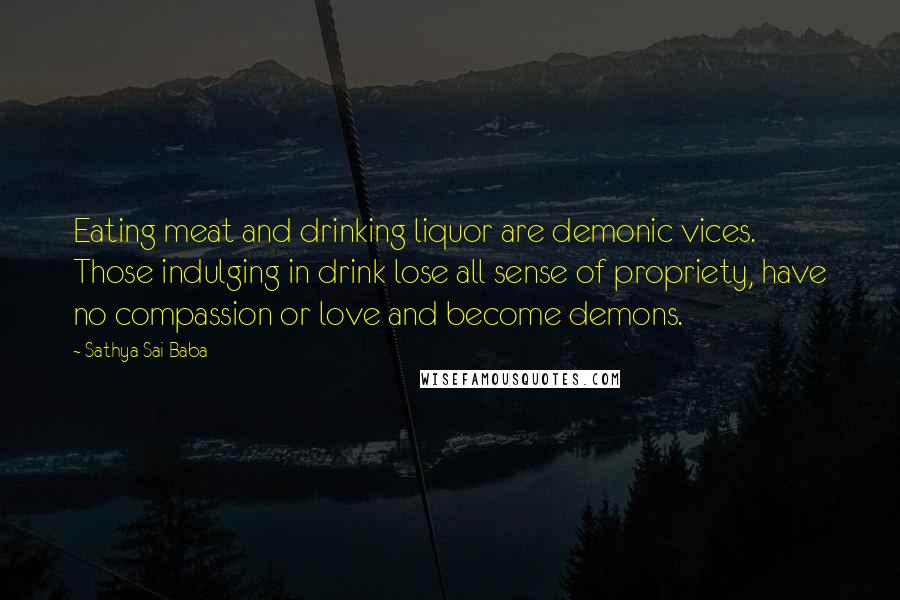 Sathya Sai Baba Quotes: Eating meat and drinking liquor are demonic vices. Those indulging in drink lose all sense of propriety, have no compassion or love and become demons.