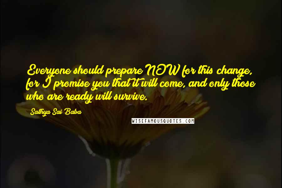 Sathya Sai Baba Quotes: Everyone should prepare NOW for this change, for I promise you that it will come, and only those who are ready will survive.