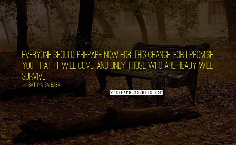 Sathya Sai Baba Quotes: Everyone should prepare NOW for this change, for I promise you that it will come, and only those who are ready will survive.