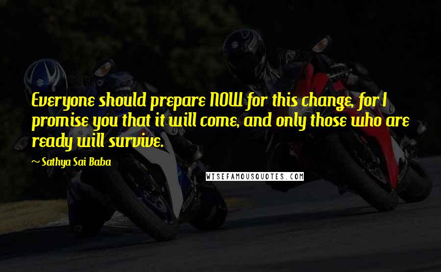 Sathya Sai Baba Quotes: Everyone should prepare NOW for this change, for I promise you that it will come, and only those who are ready will survive.