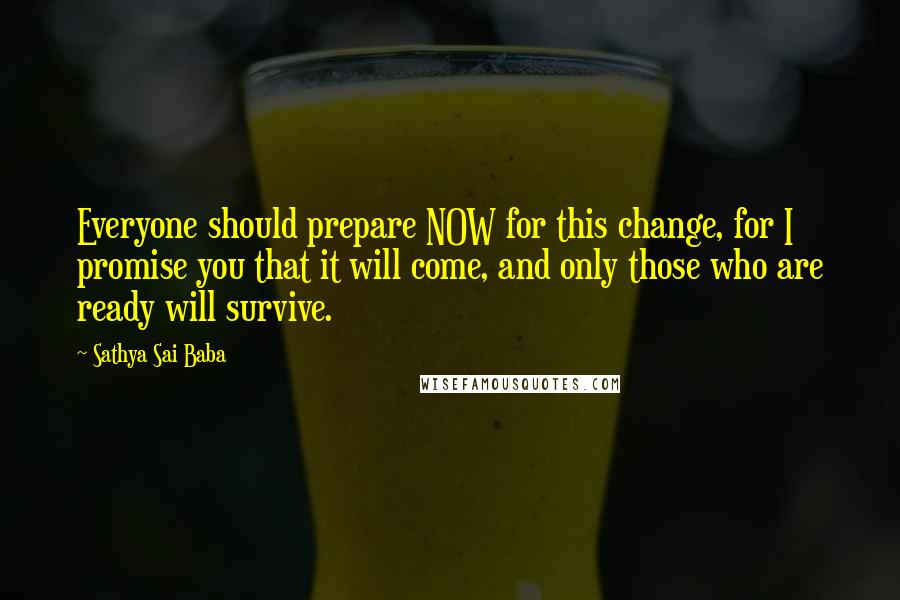 Sathya Sai Baba Quotes: Everyone should prepare NOW for this change, for I promise you that it will come, and only those who are ready will survive.