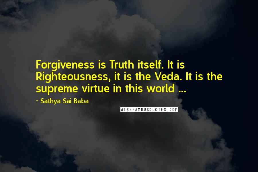 Sathya Sai Baba Quotes: Forgiveness is Truth itself. It is Righteousness, it is the Veda. It is the supreme virtue in this world ...