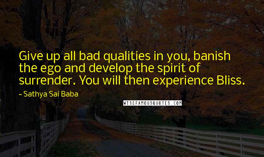 Sathya Sai Baba Quotes: Give up all bad qualities in you, banish the ego and develop the spirit of surrender. You will then experience Bliss.