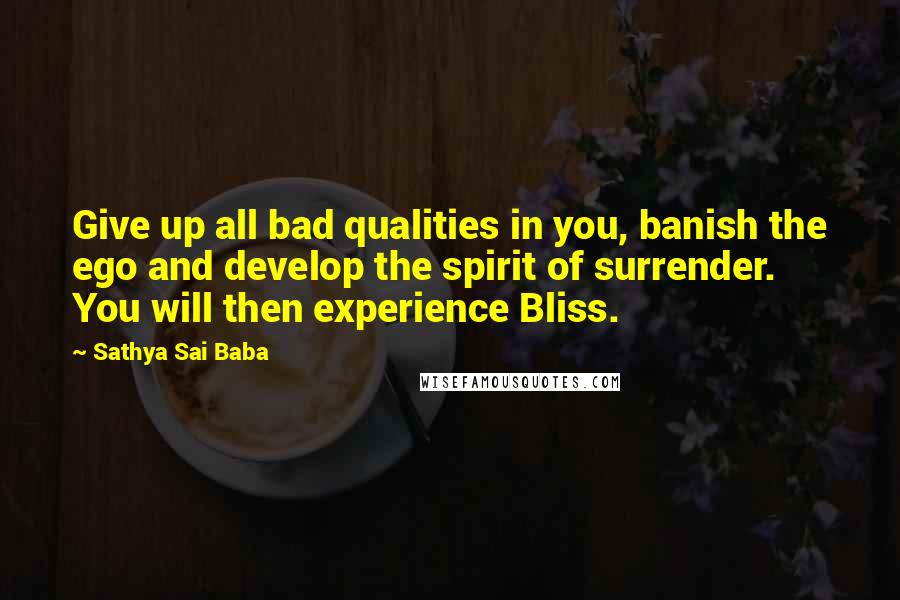 Sathya Sai Baba Quotes: Give up all bad qualities in you, banish the ego and develop the spirit of surrender. You will then experience Bliss.