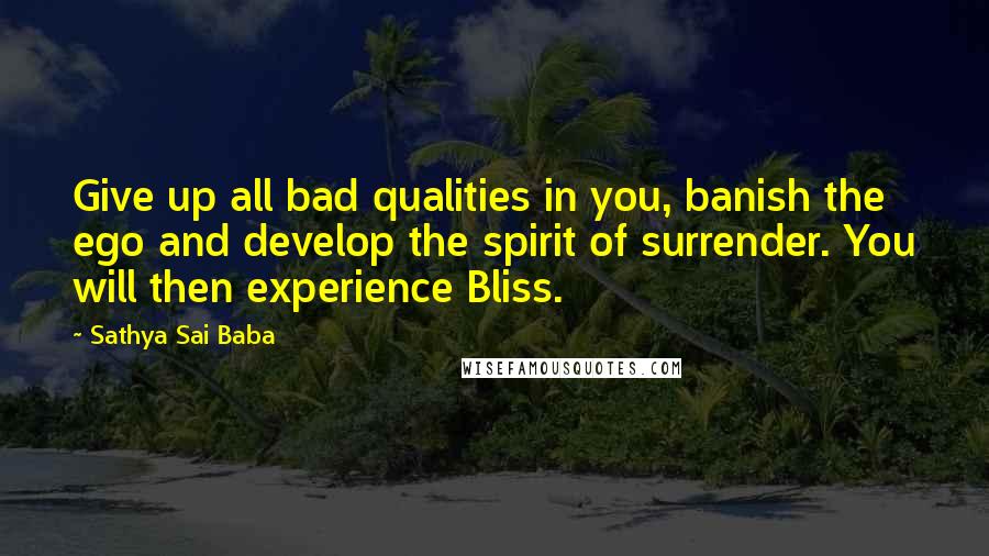 Sathya Sai Baba Quotes: Give up all bad qualities in you, banish the ego and develop the spirit of surrender. You will then experience Bliss.