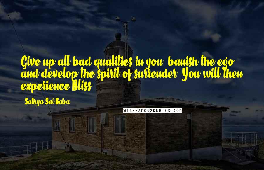 Sathya Sai Baba Quotes: Give up all bad qualities in you, banish the ego and develop the spirit of surrender. You will then experience Bliss.