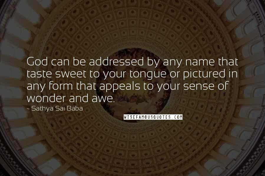 Sathya Sai Baba Quotes: God can be addressed by any name that taste sweet to your tongue or pictured in any form that appeals to your sense of wonder and awe.