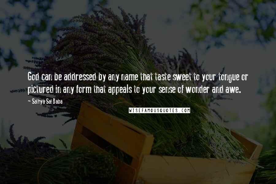 Sathya Sai Baba Quotes: God can be addressed by any name that taste sweet to your tongue or pictured in any form that appeals to your sense of wonder and awe.