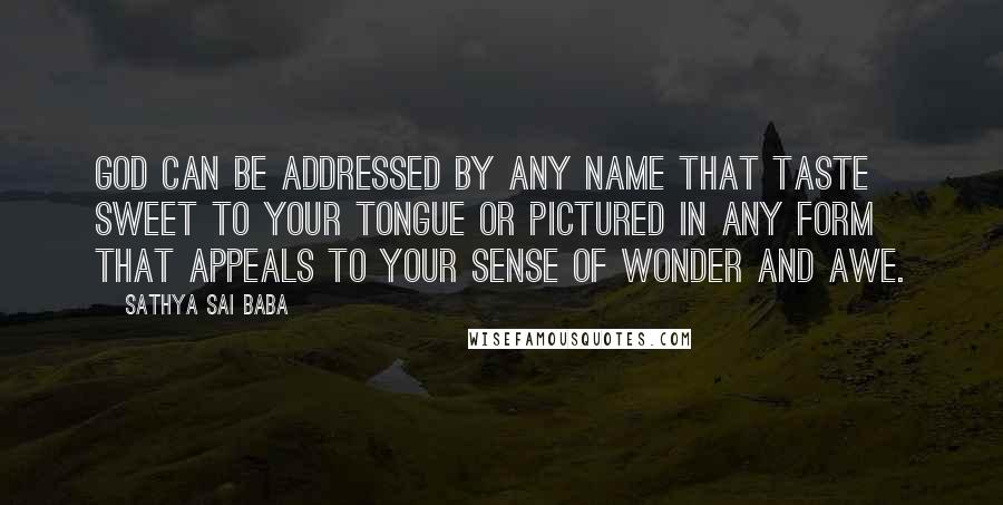 Sathya Sai Baba Quotes: God can be addressed by any name that taste sweet to your tongue or pictured in any form that appeals to your sense of wonder and awe.