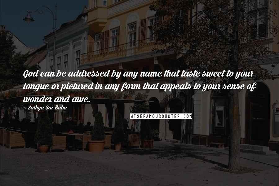 Sathya Sai Baba Quotes: God can be addressed by any name that taste sweet to your tongue or pictured in any form that appeals to your sense of wonder and awe.