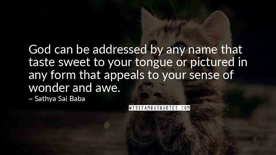 Sathya Sai Baba Quotes: God can be addressed by any name that taste sweet to your tongue or pictured in any form that appeals to your sense of wonder and awe.