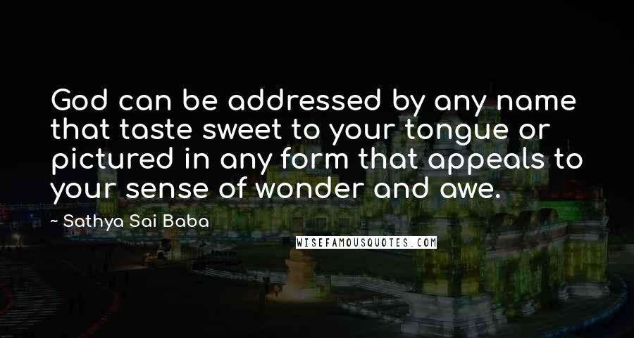 Sathya Sai Baba Quotes: God can be addressed by any name that taste sweet to your tongue or pictured in any form that appeals to your sense of wonder and awe.