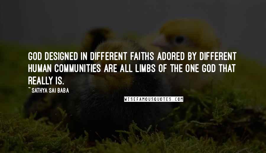 Sathya Sai Baba Quotes: God designed in different faiths adored by different human communities are all limbs of the One God that really is.