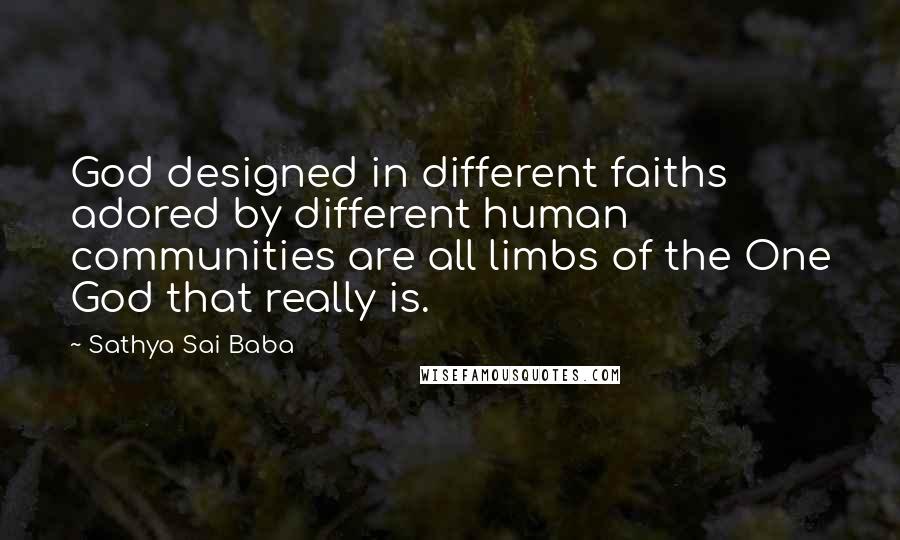 Sathya Sai Baba Quotes: God designed in different faiths adored by different human communities are all limbs of the One God that really is.