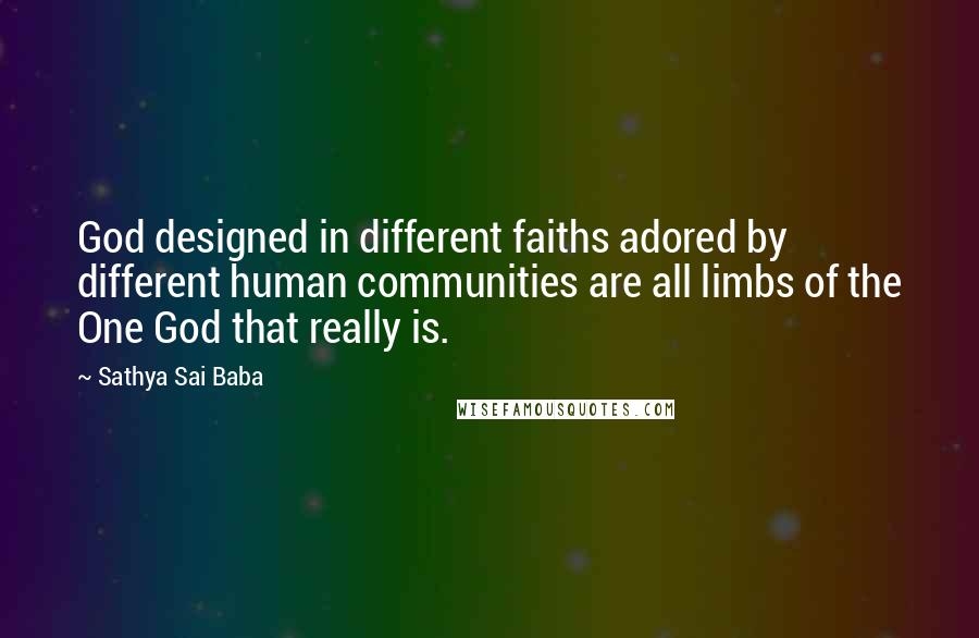 Sathya Sai Baba Quotes: God designed in different faiths adored by different human communities are all limbs of the One God that really is.