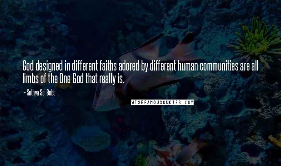 Sathya Sai Baba Quotes: God designed in different faiths adored by different human communities are all limbs of the One God that really is.