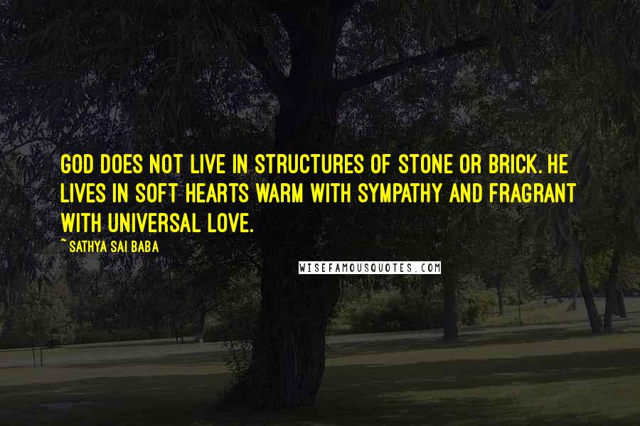 Sathya Sai Baba Quotes: God does not live in structures of stone or brick. He lives in soft hearts warm with sympathy and fragrant with universal love.