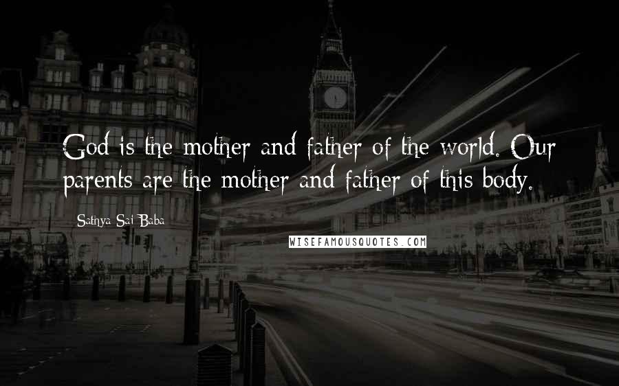 Sathya Sai Baba Quotes: God is the mother and father of the world. Our parents are the mother and father of this body.