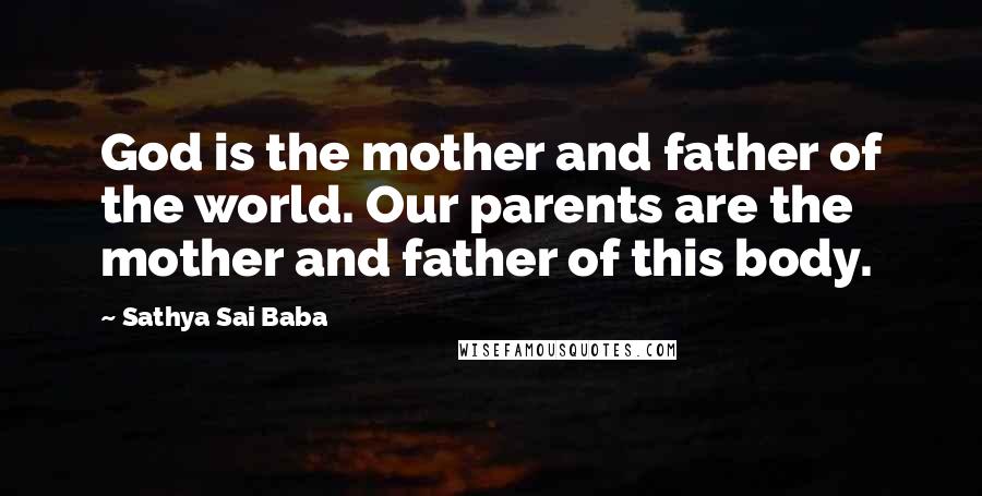 Sathya Sai Baba Quotes: God is the mother and father of the world. Our parents are the mother and father of this body.