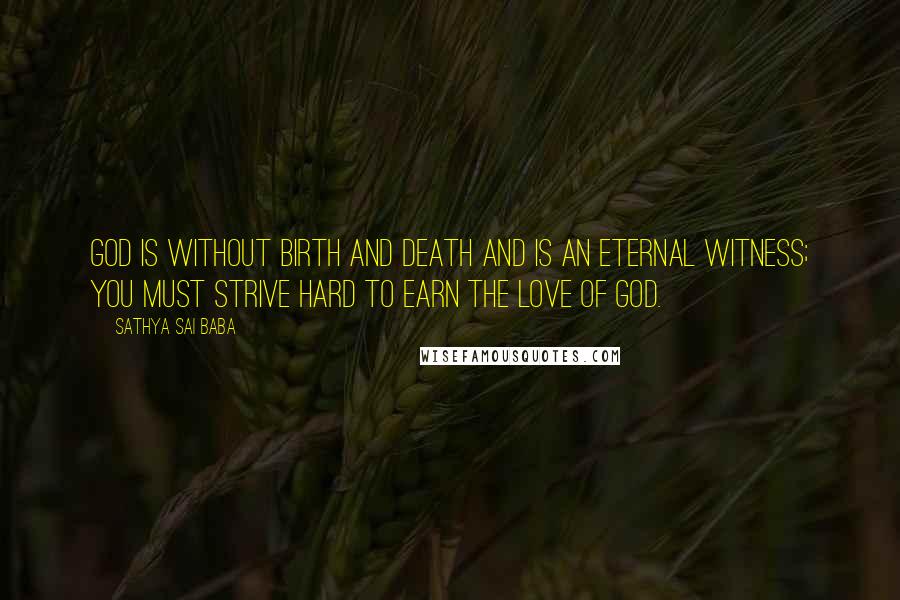 Sathya Sai Baba Quotes: God is without birth and death and is an eternal witness; you must strive hard to earn the love of God.
