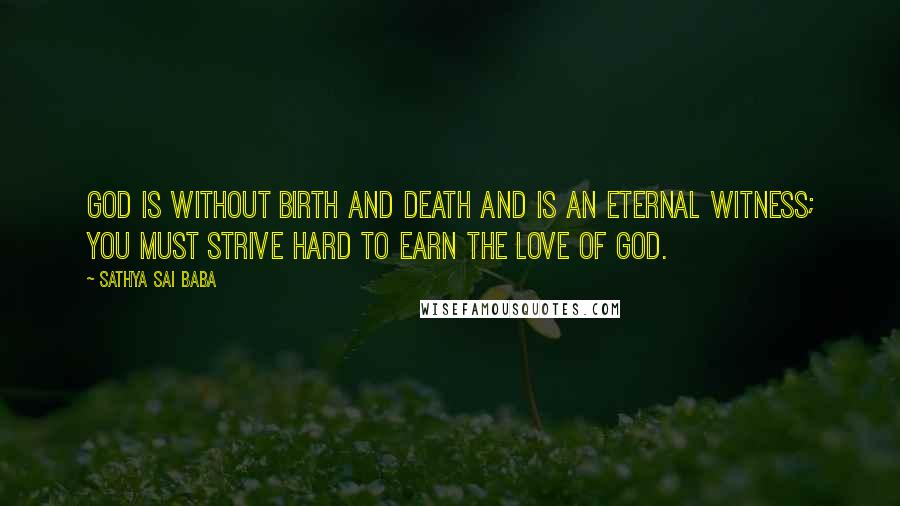 Sathya Sai Baba Quotes: God is without birth and death and is an eternal witness; you must strive hard to earn the love of God.